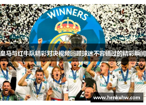 皇马与红牛队精彩对决视频回顾球迷不容错过的精彩瞬间