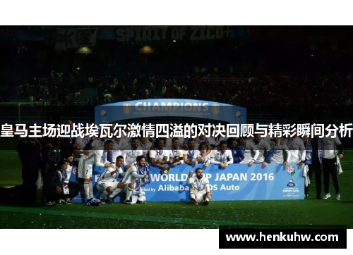 皇马主场迎战埃瓦尔激情四溢的对决回顾与精彩瞬间分析