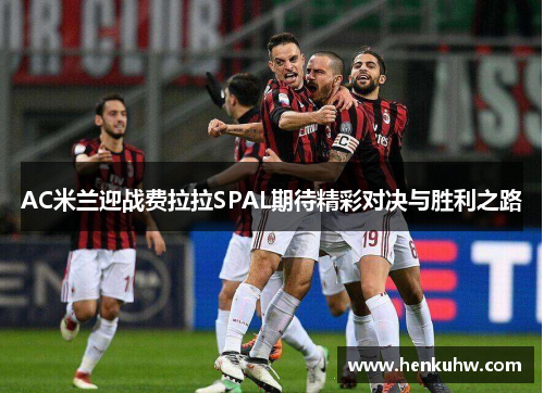 AC米兰迎战费拉拉SPAL期待精彩对决与胜利之路