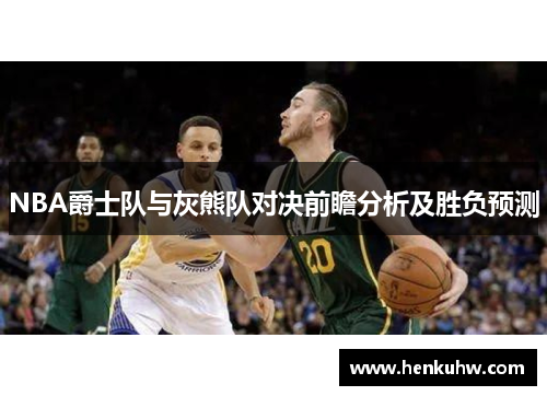 NBA爵士队与灰熊队对决前瞻分析及胜负预测
