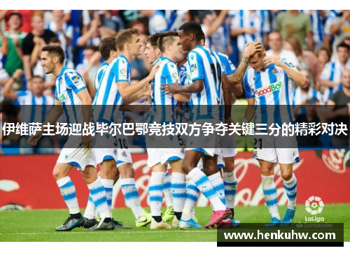 伊维萨主场迎战毕尔巴鄂竞技双方争夺关键三分的精彩对决