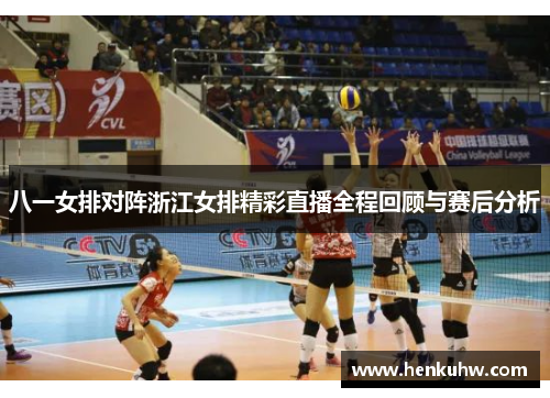 八一女排对阵浙江女排精彩直播全程回顾与赛后分析