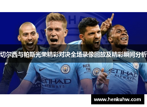 切尔西与帕斯光荣精彩对决全场录像回放及精彩瞬间分析