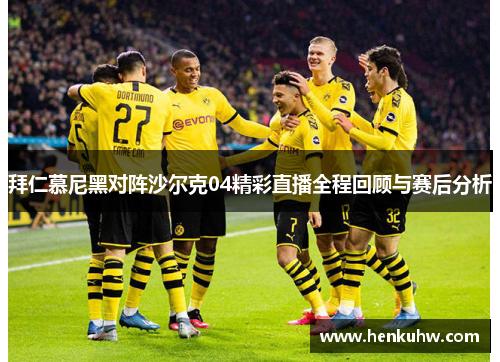 拜仁慕尼黑对阵沙尔克04精彩直播全程回顾与赛后分析